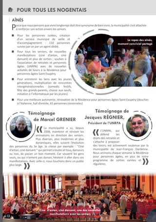 POUR TOUS LES NOGENTAIS
AîNÉS

P

arce que nous pensons que vivre longtemps doit être synonyme de bien vivre, la municipalité s’est attachée
à renforcer son action envers les seniors.
Pour les personnes isolées, création
d’un service municipal de veille et
d’accompagnement : 110 personnes
suivies par an par un agent dédié.

Le repas des aînés,
moment convivial partagé

Pour tous les seniors, de nouvelles
manifestations (ciné d’antan, ciné
dansant) et plus de sorties ; soutien à
l’association de retraités et personnes
âgées (UNRPA) avec de nouvelles
activités de loisirs à la Résidence pour
personnes âgées Saint Exupéry.
Pour entretenir les liens avec les jeunes
générations, multiplication de rencontres
intergénérationnelles (samedis festifs,
fête des grands-parents, chasse aux oeufs,
initiation à l’informatique par les jeunes).
Pour une meilleure autonomie, rénovation de la Résidence pour personnes âgées Saint Exupéry (douches
à l’italienne, hall d’entrée, 65 personnes concernées)

La municipalité a su, depuis
2008, maintenir et rénover les
animations en direction des seniors.
Plus diverses, plus modernes et plus
dynamiques, elles suivent l’évolution
des personnes du 3e âge. Je citerai par exemple : ‘‘Ciné
d’antan, ciné dansant ‘‘ qui permet à toutes et tous, danseurs
ou non, de passer un bon moment. Car souvent les gens
seuls, ou qui n’aiment pas danser, hésitent à aller dans ces
manifestations. Avec celle-ci, nous touchons donc un public
plus large.

12

L’UNRPA, qui
défend
les
droits des retraités et
s’attache à proposer
des loisirs, est activement soutenue par la
municipalité de Jean-François Dardenne.
Nous animons chaque semaine la Résidence
pour personnes âgées, en plus de notre
programme de sorties variées et
régulières.

Ciné d’antan, ciné dansant, une des nouvelles
manifestations avec les seniors

 