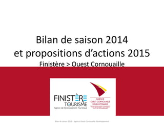 Bilan de saison 2014 – Agence Ouest Cornouaille Développement 
Bilan de saison 2014 et propositions d’actions 2015 Finistère > Ouest Cornouaille  