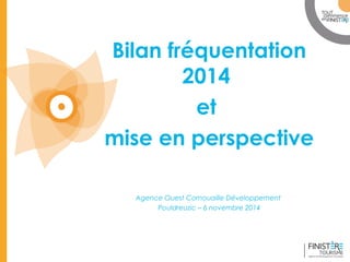 www.finisteretourisme.com 
Bilan fréquentation 
2014 
et 
mise en perspective 
Agence Ouest Cornouaille Développement 
Pouldreuzic – 6 novembre 2014 
 