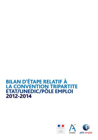 BILAN D’ÉTAPE RELATIF À
LA CONVENTION TRIPARTITE
ETAT/UNEDIC/PÔLE EMPLOI
2012-2014
 