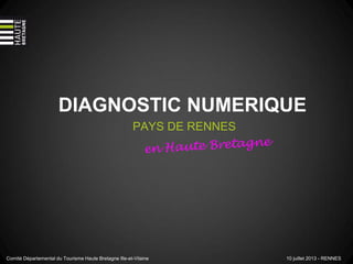 DIAGNOSTIC NUMERIQUE
PAYS DE RENNES
Comité Départemental du Tourisme Haute Bretagne Ille-et-Vilaine 10 juillet 2013 - RENNES
 