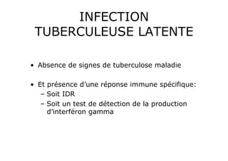 INFECTION
 TUBERCULEUSE LATENTE

•  Absence de signes de tuberculose maladie

•  Et présence d’une réponse immune spécifique:
    –  Soit IDR
    –  Soit un test de détection de la production
       d’interféron gamma
 