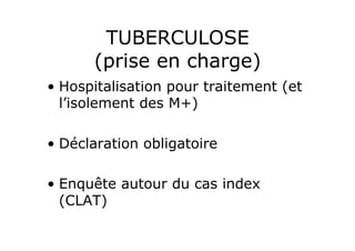 TUBERCULOSE
       (prise en charge)
•  Hospitalisation pour traitement (et
   l’isolement des M+)

•  Déclaration obligatoire

•  Enquête autour du cas index
   (CLAT)
 