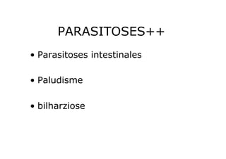 PARASITOSES++
•  Parasitoses intestinales

•  Paludisme

•  bilharziose
 