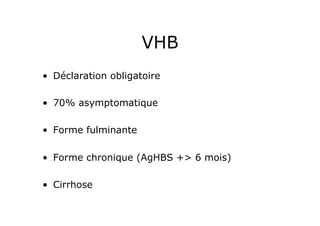 VHB
•  Déclaration obligatoire

•  70% asymptomatique

•  Forme fulminante

•  Forme chronique (AgHBS +> 6 mois)

•  Cirrhose
 