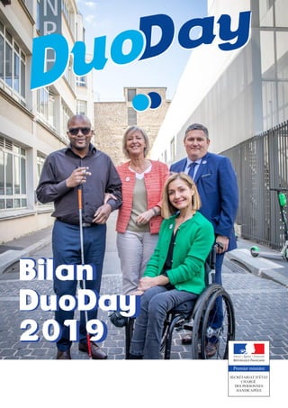 Bilan
DuoDay
2019
SECRÉTARIAT D’ÉTAT
CHARGÉ
DES PERSONNES
HANDICAPÉES
Premier ministre
Bilan
DuoDay
2019
 