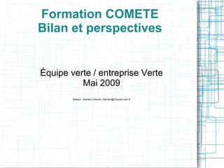 Formation COMETE Bilan et perspectives ,[object Object],Mai 2009 Éditeur : Damien Clauzel, Damien@Clauzel.nom.fr 