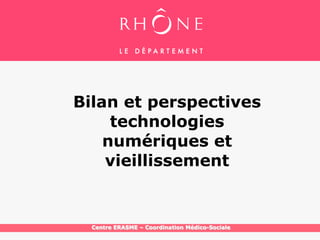 §



    Bilan et perspectives
         technologies
        numériques et
        vieillissement


      Centre ERASME – Coordination Médico-Sociale
 