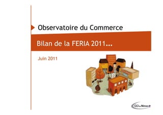 Observatoire du Commerce

                           Bilan de la FERIA 2011…

                           Juin 2011
Observatoire du commerce
 
