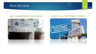16Nos locaux
Siège : 4 Rue Najib Mahfoud – Quartier Gauthier Antenne 1 : Bureau 456, Technopark - Casablanca
 