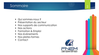 2Sommaire
 Qui sommes-nous ?
 Présentation du secteur
 Nos supports de communication
 Nos actions
 Formation & Emploi
 Nos évènements
 Nos plates-formes
 Contact
 