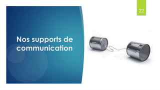 22
Nos supports de
communication
 
