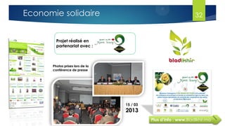 32
Projet réalisé en
partenariat avec :
Plus d’info : www.Bladlkhir.ma
Photos prises lors de la
conférence de presse
15 / 03
2013
Economie solidaire
 