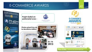 Projet réalisé en
partenariat avec :
Plus d’info : www.ecommerce-
Photos prisent lors de
la deuxième édition
02 / 06
2013
42E-COMMERCE AWARDS
 