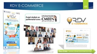 Projet réalisé en
partenariat avec :
Plus d’info : www.rdvecommerce.ma
44RDV E-COMMERCE
 
