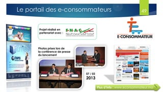 Projet réalisé en
partenariat avec :
Plus d’info : www.econsommateur.ma
Photos prises lors de
la conférence de presse
du lancement
07 / 03
2013
49Le portail des e-consommateurs
 