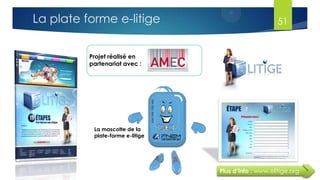Projet réalisé en
partenariat avec :
Plus d’info : www.elitige.org
La mascotte de la
plate-forme e-litige
51La plate forme e-litige
 