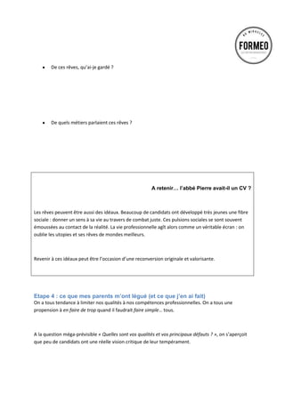  
	
  
BILAN : En parler ?
	
  
	
  
	
  
	
  
	
  
Les	
  questions	
  d’intro	
  :	
  	
  
1. A	
  quel	
  animal	
  associez	
  vous	
  votre	
  dernier	
  responsable	
  ?	
  	
  
	
  
	
  
	
  
L’auriez-­‐vous	
  adopté	
  ?	
  ou	
  chassé	
  à	
  la	
  carabine	
  ?	
  	
  
	
  
	
  
	
  
Et	
  vous,	
  face	
  à	
  lui,	
  quel	
  animal	
  étiez-­‐vous	
  ?	
  	
  
	
  
	
  
	
  
Débriefing	
  :	
  	
  
La	
  première	
  question	
  permet	
  d’évaluer	
  nos	
  relations	
  à	
  l’entreprise	
  et	
  à	
  sa	
  hiérarchie	
  proche.	
  
Il	
  est	
  intéressant	
  d’analyser	
  les	
  défauts	
  (ou	
  les	
  qualités)	
  de	
  son	
  dernier	
  supérieur.	
  Comment	
  
ai-­‐je	
  réagit	
  ?	
  Comment	
  ai-­‐je	
  vécu	
  mon	
  départ	
  ?	
  Puis-­‐je	
  en	
  sourire	
  aujourd’hui	
  ?	
  	
  
L’animal	
  choisit	
  par	
  le	
  candidat	
  est	
  souvent	
  un	
  animal	
  commun	
  ou	
  faible.	
  C’est	
  plus	
  
l’expression	
  d’un	
  mal	
  être	
  temporaire	
  que	
  la	
  construction	
  d’une	
  image	
  de	
  soi.	
  	
  
L’objectif	
  est	
  de	
  cibler	
  les	
  qualités	
  de	
  cet	
  animal.	
  Pour	
  clôturer	
  cet	
  exercice,	
  il	
  est	
  souvent	
  
drôle	
  d’aider	
  le	
  candidat	
  à	
  imaginer	
  comment	
  cet	
  animal,	
  le	
  sien,	
  peut	
  tuer	
  l’autre	
  animal…	
  
celui	
  de	
  son	
  ancien	
  supérieur.	
  
	
  
Exemple	
  :	
  
Le	
  coach	
  :	
  il	
  n’y	
  a,	
  en	
  pourcentage,	
  que	
  très	
  peu	
  de	
  hamster	
  en	
  cage.	
  La	
  majorité	
  réside	
  dans	
  
des	
  forêts	
  hostiles.	
  
	
  
	
  
	
  
 