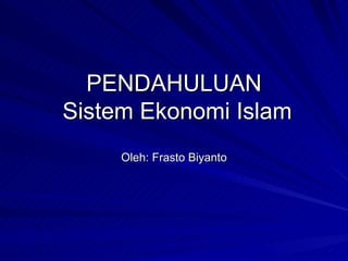 PENDAHULUAN
Sistem Ekonomi Islam
     Oleh: Frasto Biyanto
 