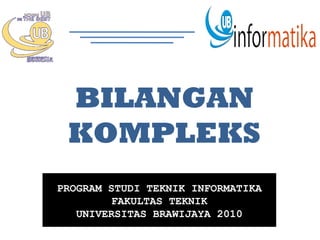BILANGAN
 KOMPLEKS
PROGRAM STUDI TEKNIK INFORMATIKA
        FAKULTAS TEKNIK
   UNIVERSITAS BRAWIJAYA 2010
 