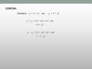 CONTOH:
          Diketahui s1        2    j3       dan            s2      3   j4


                  s1     s2       (2    j 3)          (3        j 4)
                                   5        j7


                   s1    s2       (2        j 3)      (3        j 4)
                                        1        j1
 