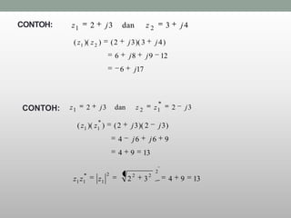 CONTOH:   z1           2        j3           dan           z2             3       j4

           ( z1 )( z 2 )            (2        j 3 )( 3             j 4)
                                     6        j8           j9           12
                                         6         j17




CONTOH:   z1       2       j3        dan              z2           z1         2       j3

               ( z1 )( z1 )          (2           j 3 )( 2             j 3)
                                         4        j6           j6        9
                                         4     9           13

                                                                   2
                                2                 2            2
           z1 z1           z1                 2            3                  4   9        13
 