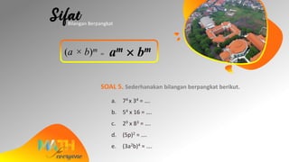 (a × b)m
= am  bm
SOAL 5. Sederhanakan bilangan berpangkat berikut.
a. 74 x 34 = ….
b. 54 x 16 = ….
c. 29 x 83 = ….
d. (5p)2 = ….
e. (3a2b)4 = ….
Bilangan Berpangkat
 
