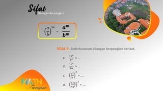 𝑎
𝑏
𝑚
=
𝒂 𝒎
𝒃 𝒎
SOAL 6. Sederhanakan bilangan berpangkat berikut.
a.
126
46 = ….
b.
104
16
= ….
c.
a3
b
2
= ….
d.
12𝑝
4q2
3
= ….
Bilangan Berpangkat
 