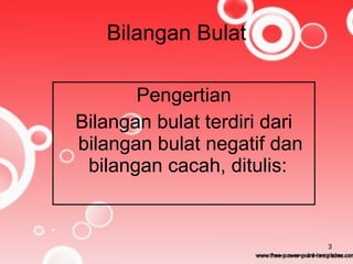 Bilangan Bulat Pengertian Bilangan bulat terdiri dari bilangan bulat negatif dan bilangan cacah, ditulis:  