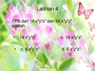 Latihan 4 FPB dari 18 x 2 y 5 z 3  dan 24 x 3 y 2 z 5  adalah… 18 x 3 y 5 z 5 b. 18 x 2 y 2 z 3 c. 6 x 3 y 5 z 5 d. 6 x 2 y 2 z 3 