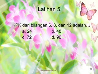 Latihan 5 KPK dari bilangan 6, 8, dan 12 adalah… a. 24 b. 48 c. 72 d. 96 