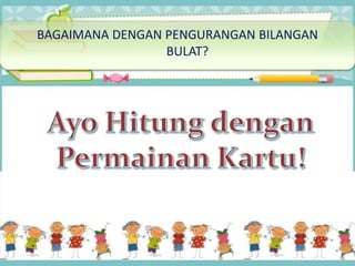 BAGAIMANA DENGAN PENGURANGAN BILANGAN
BULAT?
 