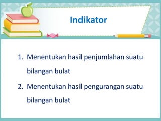 Indikator
1. Menentukan hasil penjumlahan suatu
bilangan bulat
2. Menentukan hasil pengurangan suatu
bilangan bulat
 