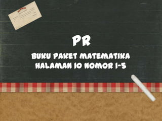PR
Buku paket matematika
 halaman 10 nomor 1-5
 