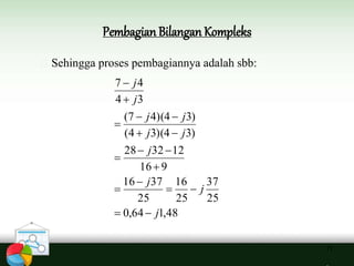 Pembagian Bilangan Kompleks
11
48,164,0
25
37
25
16
25
3716
916
123228
)34)(34(
)34)(47(
34
47
j
j
j
j
jj
jj
j
j












 Sehingga proses pembagiannya adalah sbb:
 
