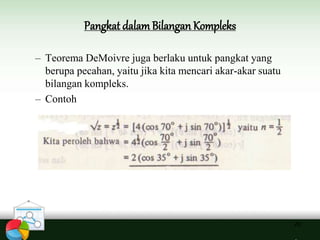 Pangkat dalamBilangan Kompleks
28
– Teorema DeMoivre juga berlaku untuk pangkat yang
berupa pecahan, yaitu jika kita mencari akar-akar suatu
bilangan kompleks.
– Contoh
 