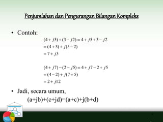 Penjumlahan danPengurangan Bilangan Kompleks
4
• Contoh:
• Jadi, secara umum,
(a+jb)+(c+jd)=(a+c)+j(b+d)
122
)57()24(
5274)52()74(
37
)25()34(
2354)23()54(
j
j
jjjj
j
j
jjjj






 