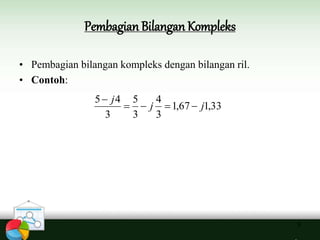 Pembagian Bilangan Kompleks
9
• Pembagian bilangan kompleks dengan bilangan ril.
• Contoh:
33,167,1
3
4
3
5
3
45
jj
j


 