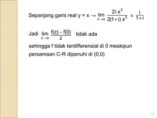 112
ox
lim
→ 3
3
xi)1(2
xi2
+ i1
i
+Sepanjang garis real y = x → =
oz
lim
→ z
)0f(f(z) −Jadi tidak ada
sehingga f tidak terdifferensial di 0 meskipun
persamaan C-R dipenuhi di (0,0)
 