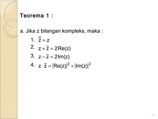 Teorema 1 :
a. Jika z bilangan kompleks, maka :
1.
2.
3.
4.
12
[ ] [ ]22
)zIm()zRe(zz
)zIm(2zz
)zRe(2zz
zz
+=⋅
=−
=+
=
 