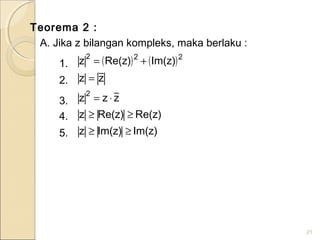 Teorema 2 :
A. Jika z bilangan kompleks, maka berlaku :
1.
2.
3.
4.
5.
21
( ) ( )
)zIm()zIm(z
)zRe()zRe(z
zzz
zz
)zIm()zRe(z
2
222
≥≥
≥≥
⋅=
=
+=
 