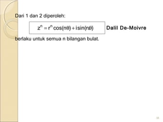 Dari 1 dan 2 diperoleh:
, Dalil De-Moivre
berlaku untuk semua n bilangan bulat.
38
)nsin(i)ncos(rz nn
θ+θ=
 