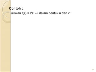 Contoh :
Tuliskan f(z) = 2z2
– i dalam bentuk u dan v !
67
 