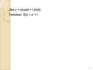 Jika z = r(cosθ + i sinθ).
Tentukan f(z) = z2
+ i
69
 