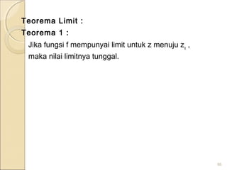 Teorema Limit :
Teorema 1 :
Jika fungsi f mempunyai limit untuk z menuju zo
,
maka nilai limitnya tunggal.
86
 