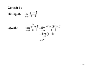 Contoh 1 :

Hitunglah    lim z2 1
             z i z i




             lim z2 1 lim (z i)(z i)
Jawab:
             z i z i  z i    z i
                       lim (z i)
                        z    i
                        2i




                                       89
 