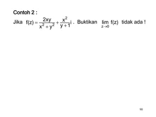 Contoh 2 :
Jika f(z)     2xy     x 2 i . Buktikan lim f(z) tidak ada !
             x2 y2   y 1               z 0




                                                        90
 