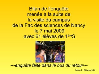 Bilan de l’enquête  menée à la suite de  la visite du campus  de la Fac des sciences de Nancy  le 7 mai 2009 avec 61 élèves de 1 ère S Mme L. Gawronski --- enquête faite dans le bus du retour--- 