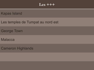 Les +++
Kapas Island
Les temples de Tumpat au nord est
George Town
Malacca
Cameron Highlands
 