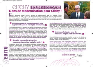 BILAN.qxp:Mise en page 1 27/01/14 15:54 Page2

6 ans de modernisation pour Clichy !

C

es 6 dernières années, Clichy a accéléré sa transformation, avec 172 millions d’euros
d’investissements. J’ai veillé à ce que ces changements soient tous orientés vers une amélioration du
bien-vivre au quotidien pour les Clichois. Des équipements publics ont été créés et rénovés. De nouveaux
espaces verts ont vu le jour, comme le Parc des Impressionnistes et le Parc Bich, de nouveaux logements
diversifiés ont été créés ou réhabilités.

Ces transformations pour le bien-être des Clichois ont été faites en respectant
mon engagement : une gestion saine et maitrisée de la fiscalité et des
finances locales. Même lorsque la taxe professionnelle a été supprimée par
le précédent Gouvernement, risquant d’augmenter la pression fiscale sur les
ménages, nous avons réussi à faire en sorte que les Clichois y échappent.
Parallèlement, nous avons mené une politique importante de
désendettement de la Ville. Aujourd’hui, elle se retrouve dans une
situation qui lui permet d’investir pour les besoins des Clichois, sans
augmenter leur effort fiscal et avec pour perspective de l’alléger.

edito

Une ville encore plus attractive,
plus dynamique et surtout plus belle !

«

«

Clichy a une identité forte et nous avons œuvré pour préserver son cœur
historique, tout en aidant les copropriétés, les propriétaires privés et les
bailleurs sociaux à rénover leur patrimoine. Nous nous sommes fixés
l’objectif, sur le point d’être atteint, d’éradiquer l’habitat indigne :
il n’existe plus un seul immeuble qui ne fasse pas l’objet d’une intervention
ou de procédures pénales. Les secteurs Victor Hugo et Entrée de Ville ont
déjà changé de visage, et cela commence pour le Bac d’Asnières.

Le développement de Clichy concerne toute la Ville, avec des
opportunités formidables qui apparaissent dans chaque quartier. L’arrivée
de la ligne 14 et du Palais de Justice va placer Clichy au cœur du
Grand Paris. Ce dynamisme a consolidé la présence de grandes
entreprises à Clichy, ce qui a des effets bénéfiques sur l’activité d’un
grand nombre de PME, sous-traitants et commerces avoisinants.

«

Une nouvelle équipe pour de
nouveaux projets prêts à démarrer.

«

172 millions d’euros d’investissements sans
augmenter le taux de vos impôts communaux.

«

«

L’essentiel des projets annoncés en début de mandat ont été réalisés ou
lancés. D’autres sont déjà programmés, tels que la construction de
nouvelles écoles, crèches et parkings.
Parce que je veux que notre Ville continue d’avancer, j’ai
renouvelé mon équipe pour plus de volontarisme. Je demande aux
femmes et hommes qui m’accompagneront de s’engager, comme je
continuerai à le faire, à être disponibles, à l’écoute des attentes des
Clichois, efficaces pour faire aboutir les dossiers dont ils auront la charge.
Parce que Clichy doit rester une ville solide et solidaire, elle ne doit pas
tomber entre les mains d’aventuriers. Pour que Clichy construise son
avenir avec confiance, poursuivons le chemin ensemble !

Demain, Clichy sera encore plus belle puisqu’un programme ANRU de
rénovation urbaine de plus de 180 millions d’euros a été voté à l’unanimité.
Il a permis à notre ville de bénéficier d’importants financements de l’Etat,
de la Région et du Département pour mener à bien des projets qui vont
se poursuivre au début du prochain mandat.
2

 